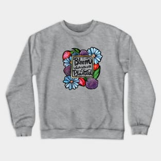 Bloom where you are planted Crewneck Sweatshirt